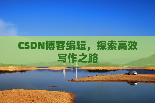 CSDN博客编辑，探索高效写作之路